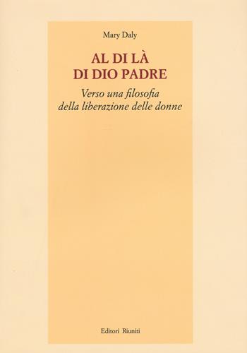 Al di là di Dio padre. Verso una filosofia della liberazione delle donne - Mary Daly - Libro Editori Riuniti 2018 | Libraccio.it