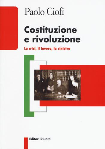 Costituzione e rivoluzione. La crisi, il lavoro, la sinistra - Paolo Ciofi - Libro Editori Riuniti 2017, Biblioteca | Libraccio.it