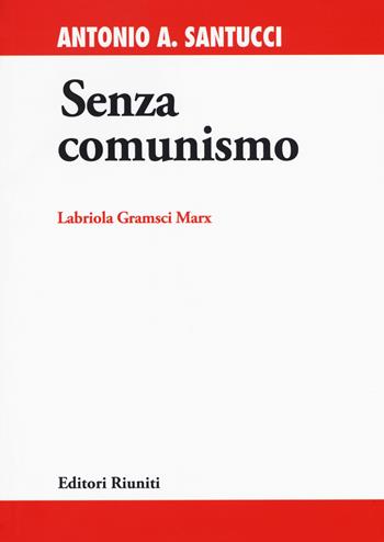 Senza comunismo. Labriola, Gramsci, Marx - Antonio A. Santucci - Libro Editori Riuniti 2018, Nuova biblioteca di cultura scientifica | Libraccio.it