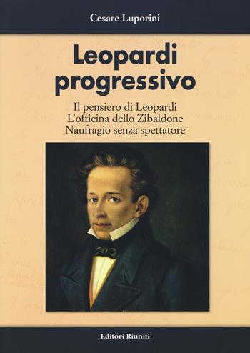 Leopardi progressivo. Il pensiero di Leopardi. L'officina dello Zibaldone. Naufragio senza spettatore - Cesare Luporini - Libro Editori Riuniti 2018 | Libraccio.it