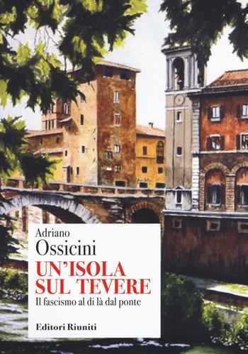Un'isola sul Tevere. Il fascismo al di là del ponte - Adriano Ossicini - Libro Editori Riuniti 2020 | Libraccio.it