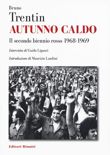 Autunno caldo. Il secondo biennio rosso (1968-1969). Intervista di Guido Liguori - Bruno Trentin - Libro Editori Riuniti 2020 | Libraccio.it
