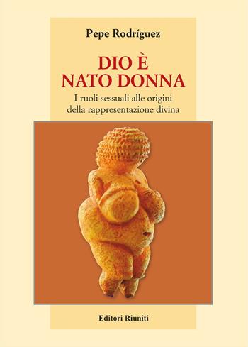 Dio è nato donna. I ruoli sessuali alle origini della rappresentazione divina - Pepe Rodríguez - Libro Editori Riuniti 2023 | Libraccio.it