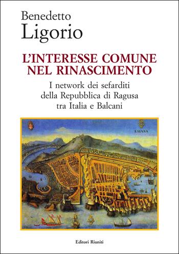 L'interesse comune nel Rinascimento. I network dei sefarditi della Repubblica di Ragusa tra Italia e Balcani - Benedetto Ligorio - Libro Editori Riuniti Univ. Press 2024, Saggi. Storia | Libraccio.it