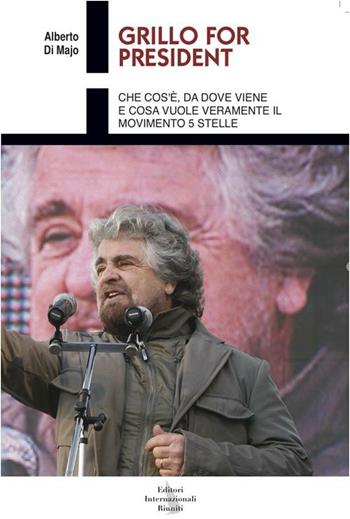 Grillo for president. Che cos'è, da dove viene e cosa vuole veramente il Movimento 5 stelle - Majo Alberto Di - Libro Editori Internazionali Riuniti 2012, Report | Libraccio.it