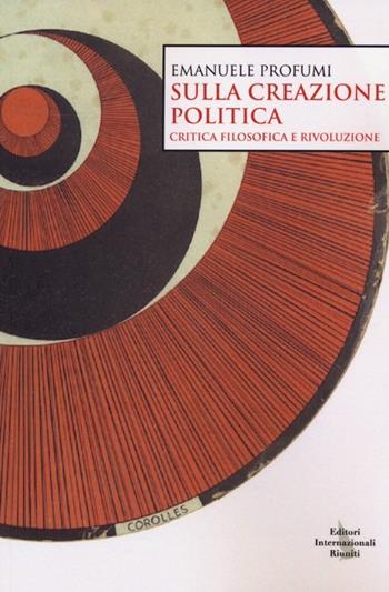 Sulla creazione politica. Critica filosofica e rivoluzione - Emanuele Profumi - Libro Editori Internazionali Riuniti 2013, Navigazioni | Libraccio.it