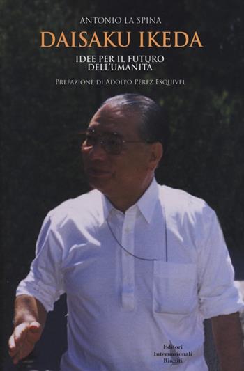Daisaku Ikeda. Idee per il futuro dell'umanità - Spina Antonio La - Libro Editori Internazionali Riuniti 2013 | Libraccio.it