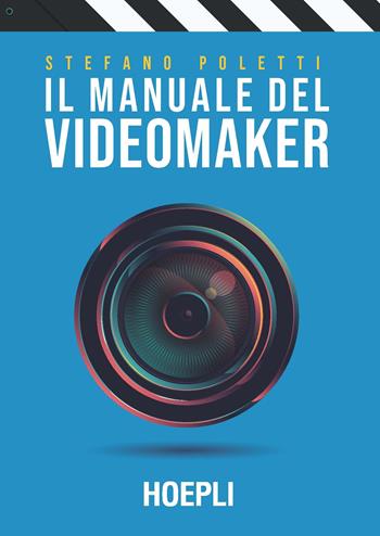 Il manuale del videomaker. Smart-guide al mondo dell'audiovisivo - Stefano Poletti - Libro Hoepli 2021, Tecnologie audio e video | Libraccio.it