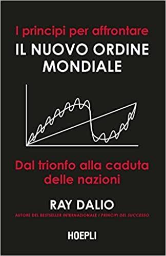I principi per affrontare il nuovo ordine mondiale. Dal trionfo alla caduta delle nazioni - Ray Dalio - Libro Hoepli 2022, Economia | Libraccio.it