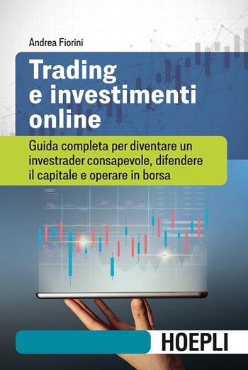 Trading e investimenti online. Guida completa per diventare un investrader consapevole, difendere il capitale e operare in borsa - Andrea Fiorini - Libro Hoepli 2021, Finanza | Libraccio.it