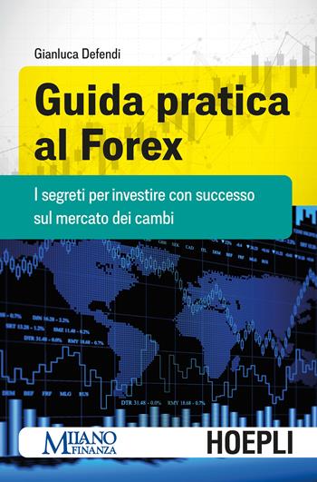 Guida pratica al Forex. I segreti per investire con successo sul mercato dei cambi - Gianluca Defendi - Libro Hoepli 2020, Finanza | Libraccio.it