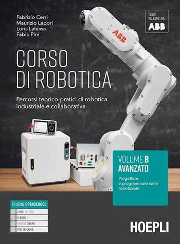 Corso di robotica. Percorsi teorico-pratici di robotica industriale e collaborativa. Vol. B. Avanzato: Progettare e programmare isole robotizzate. - Fabrizio Cerri, Maurizio Lepori, Loris Latassa - Libro Hoepli 2021 | Libraccio.it