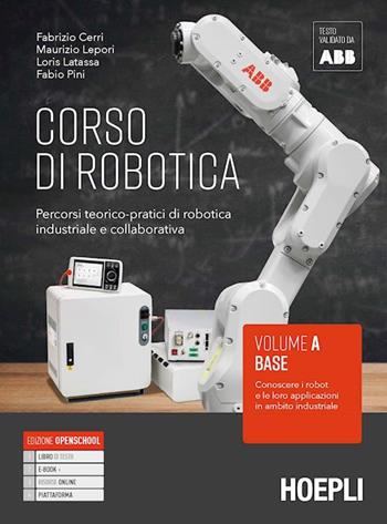 Corso di robotica. Percorsi teorico-pratici di robotica industriale e collaborativa. Vol. A. Base: Conoscere i robot e le loro applicazioni in ambito industriale. Per le Scuole superiori - Fabrizio Cerri, Maurizio Lepori, Loris Latassa - Libro Hoepli 2021 | Libraccio.it