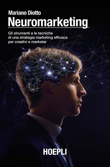 Neuromarketing. Gli strumenti e le tecniche di una strategia marketing efficace per creativi e marketer - Mariano Diotto - Libro Hoepli 2021, Marketing | Libraccio.it