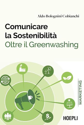 Comunicare la sostenibilità. Oltre il Greenwashing - Aldo Bolognini Cobianchi - Libro Hoepli 2022, Marketing e management | Libraccio.it