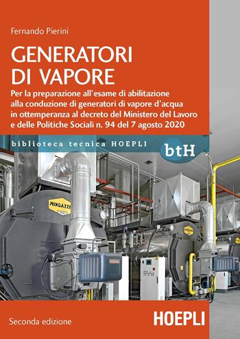 Generatori di vapore. Per la preparazione all'esame di abilitazione alla conduzione di generatori di vapore d'acqua in ottemperanza al decreto del Ministero del Lavoro e delle Politiche Sociali n. 94 del 7 agosto 2020 - Fernando Pierini, Fernando Pierini - Libro Hoepli 2021, Biblioteca Tecnica Hoepli | Libraccio.it