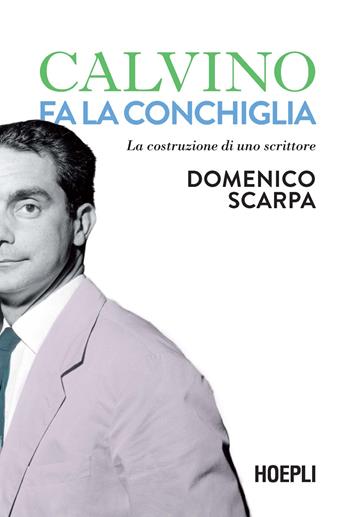 Calvino fa la conchiglia. La costruzione di uno scrittore - Domenico Scarpa - Libro Hoepli 2023, Saggi | Libraccio.it