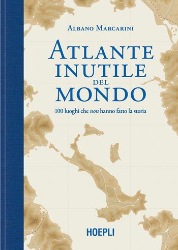 Atlante inutile del mondo. 100 luoghi che non hanno fatto la storia - Albano Marcarini - Libro Hoepli 2021, Sport e tempo libero | Libraccio.it