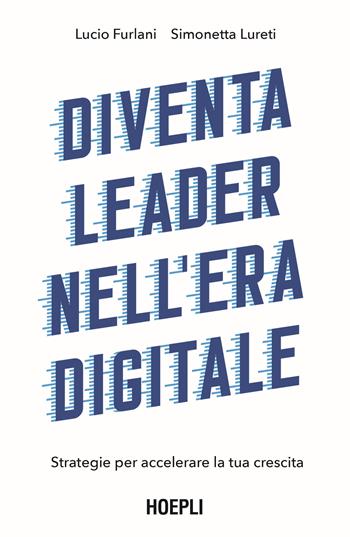 Diventa leader nell'era digitale. Strategie per accelerare la tua crescita - Lucio Furlani, Simonetta Lureti - Libro Hoepli 2022, Management | Libraccio.it