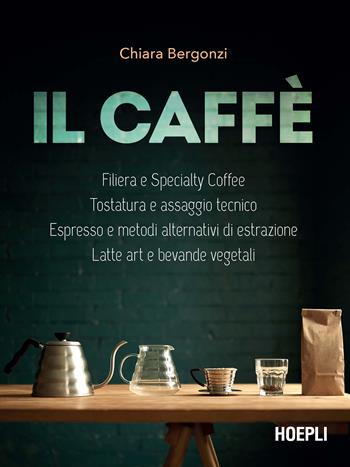 Il caffè. Specialty coffee, roasting e assaggio tecnico, espresso e brewing, latte art e bevande vegetali - Chiara Bergonzi - Libro Hoepli 2021, Vini e bevande | Libraccio.it