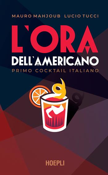 L' ora dell'Americano. Primo cocktail italiano - Mauro Mahjoub, Lucio Tucci - Libro Hoepli 2021, Vini e bevande | Libraccio.it