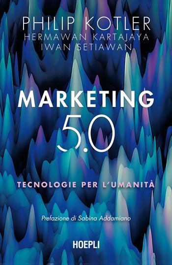 Marketing 5.0. Tecnologie per l'umanità - Philip Kotler, Hermawan Kartajaya, Iwan Setiawan - Libro Hoepli 2021 | Libraccio.it