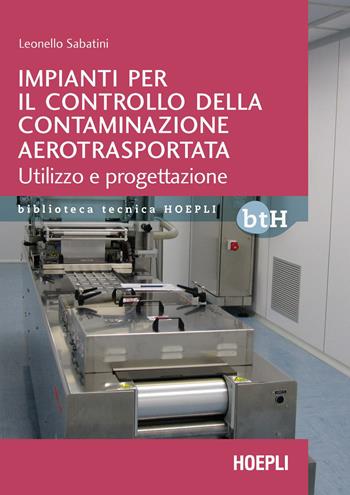 Impianti per il controllo della contaminazione aerotrasportata. Utilizzo e progettazione - Leonello Sabatini - Libro Hoepli 2021, Biblioteca Tecnica Hoepli | Libraccio.it