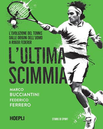 L' ultima scimmia. L'evoluzione del tennis dalle origini dell'uomo a Roger Federer - Marco Bucciantini, Federico Ferrero - Libro Hoepli 2022, Sport e tempo libero | Libraccio.it