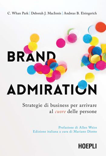 Brand admiration. Strategie di business per arrivare al cuore delle persone - C. Whan Park, Deborah J. MacInnis, Andreas B. Eisingerich - Libro Hoepli 2022 | Libraccio.it