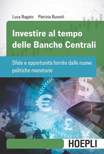 Investire al tempo delle Banche centrali. Sfide e opportunità fornite dalle nuove politiche monetarie - Luca Bagato, Patrizia Bussoli - Libro Hoepli 2022, Finanza | Libraccio.it