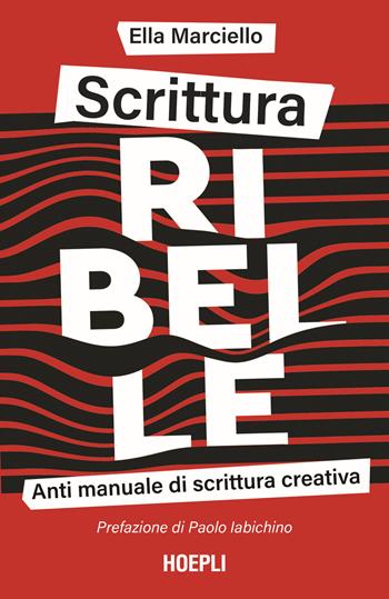 Scrittura ribelle. Anti manuale di scrittura creativa - Ella Marciello - Libro Hoepli 2022 | Libraccio.it