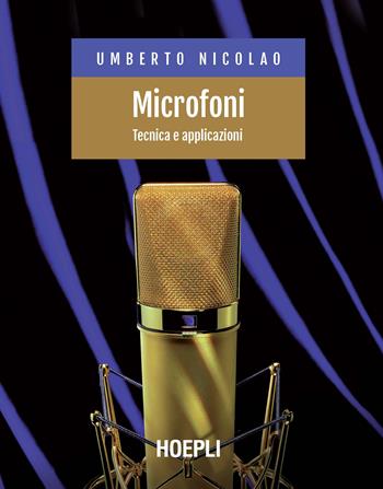 Microfoni. Tecnica e applicazioni - Umberto Nicolao - Libro Hoepli 2021, Tecnologie audio e video | Libraccio.it