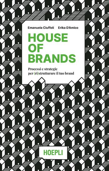 House of brands. Processi e strategie per (ri)strutturare il tuo brand - Emanuela Ciuffoli, Erika D'Amico - Libro Hoepli 2022 | Libraccio.it