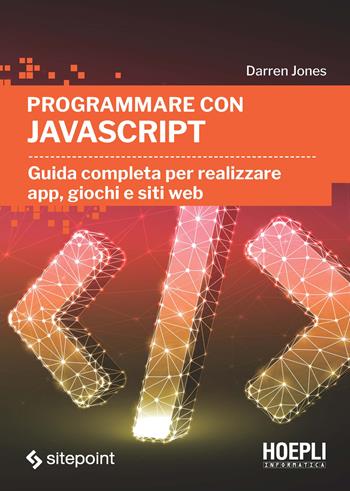 Programmare con JavaScript. Guida completa per realizzare app, giochi e siti web - Darren Jones - Libro Hoepli 2021, Hoepli informatica | Libraccio.it