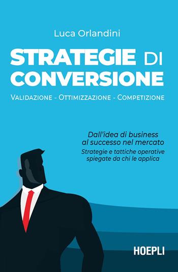 Strategie di conversione. Validazione , ottimizzazione, competizione - Luca Orlandini - Libro Hoepli 2022, WebPro+ | Libraccio.it
