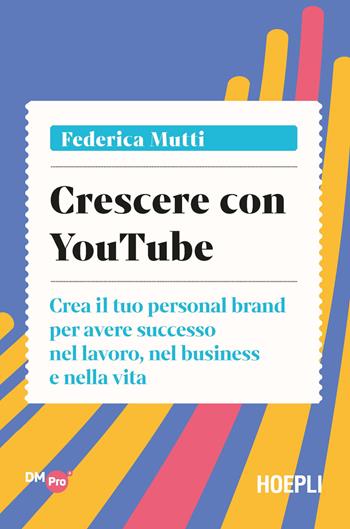 Crescere con YouTube. Crea il tuo personal brand per avere successo nel lavoro, nel business e nella vita - Federica Mutti - Libro Hoepli 2022, Digital Marketing Pro | Libraccio.it