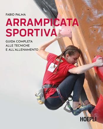 Arrampicata sportiva. Guida completa alle tecniche e all'allenamento - Fabio Palma - Libro Hoepli 2022, Montagna | Libraccio.it