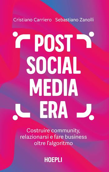 Post social media era. Costruire community, relazionarsi e fare business oltre l'algoritmo - Cristiano Carriero, Sebastiano Zanolli - Libro Hoepli 2022, Marketing | Libraccio.it