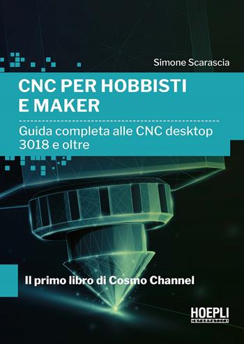 CNC per hobbisti e maker. Guida completa alle CNC desktop 3018 e oltre - Simone Scarascia - Libro Hoepli 2022, Hoepli informatica | Libraccio.it