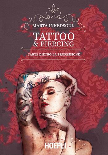 Tattoo & Piercing. L'arte dietro la professione - Marta Inkedsoul - Libro Hoepli 2022, Tecniche artistiche | Libraccio.it