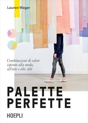 Palette perfette. Combinazioni di colore ispirate alla moda, all'arte e allo stile. Ediz. a colori - Lauren Wager - Libro Hoepli 2022, Disegno | Libraccio.it