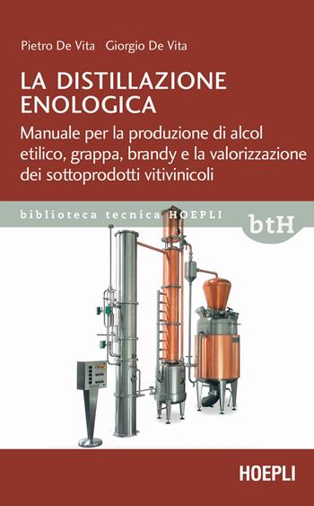 La distillazione enologica. Manuale per la produzione di alcol etilico, grappa, brandy e la valorizzazione dei sottoprodotti vitivinicoli - Pietro De Vita, Giorgio De Vita - Libro Hoepli 2022, Biblioteca Tecnica Hoepli | Libraccio.it