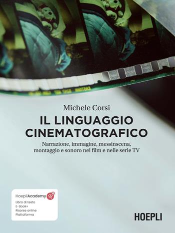 Il linguaggio cinematografico. Narrazione, immagine, messinscena, montaggio e sonoro nei film e nelle serie TV. Con risorse online - Michele Corsi - Libro Hoepli 2022 | Libraccio.it