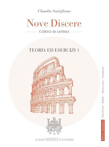 Nove discere. Corso di latino. Con Teoria ed esercizi, Grammatica, Esercitazioni e versioni graduate, Cultura e civiltà latina, Educazione civica. Per i Licei e gli Ist. magistrali. Vol. 1 - Claudia Savigliano - Libro Hoepli 2022 | Libraccio.it