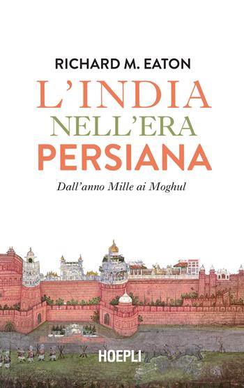 L'India nell'era persiana. Dall'anno Mille ai Moghul - Richard M. Eaton - Libro Hoepli 2023, Saggi | Libraccio.it
