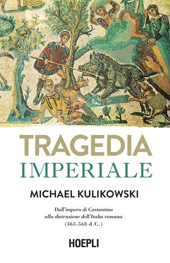 Tragedia imperiale. Dall'impero di Costantino alla distruzione dell'Italia romana (363-568 d.C.) - Michael Kulikowski - Libro Hoepli 2023, Saggi | Libraccio.it