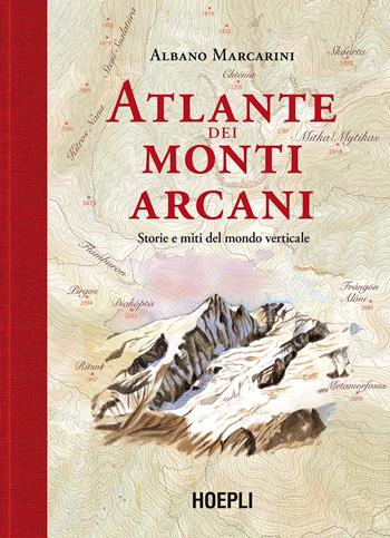 Atlante dei monti arcani. Storie e miti del mondo verticale - Albano Marcarini - Libro Hoepli 2022 | Libraccio.it