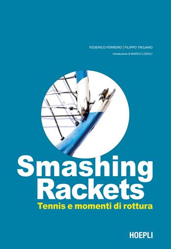 Smashing Rackets. Tennis e momenti di rottura. Ediz. illustrata - Federico Ferrero, Filippo Trojano - Libro Hoepli 2023 | Libraccio.it