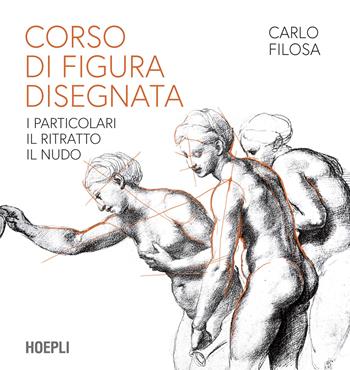 Corso di figura disegnata. I particolari, il ritratto, il nudo - Carlo Filosa - Libro Hoepli 2022, Disegno | Libraccio.it