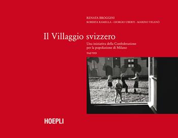 Il villaggio Svizzero. Una iniziativa della Confederazione per la popolazione di Milano 1945-1959 - Renata Broggini, Roberta Ramella, Giorgio Uberti - Libro Hoepli 2022 | Libraccio.it
